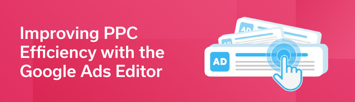 Improving PPC Efficiency with the Google Ads Editor